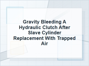 Gravity Bleeding a Hydraulic Clutch with Trapped Air