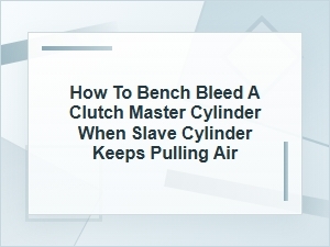 How to Bench Bleed a Clutch Master Cylinder Properly