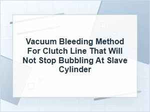 Vacuum Bleeding a Clutch Line That Keeps Bubbling