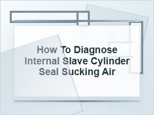 How to Diagnose an Internal Slave Cylinder Air Leak