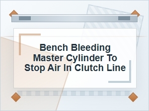 Bench Bleeding a Master Cylinder for Clutch Air Issues