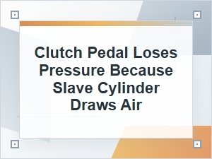 Why a Clutch Pedal Loses Pressure From Slave Cylinder Air